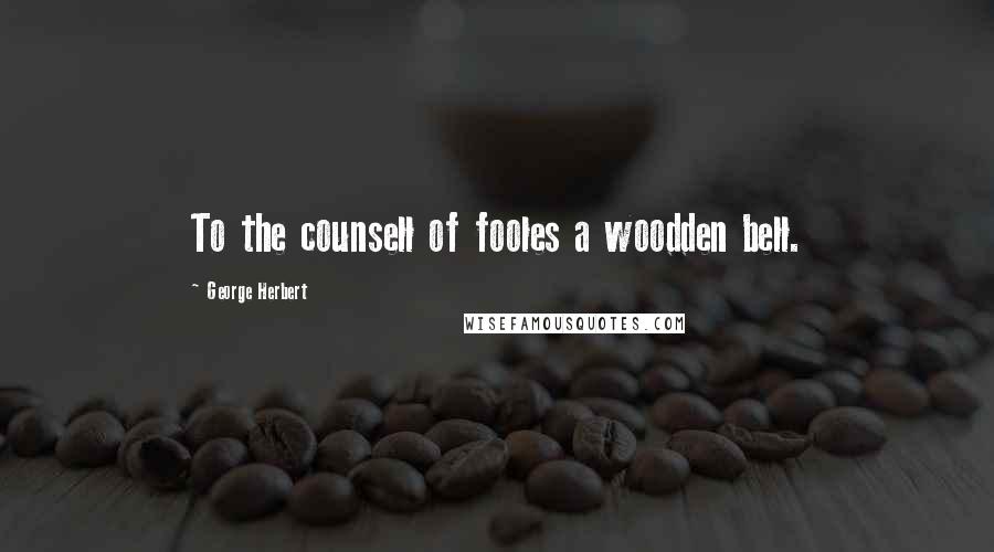 George Herbert Quotes: To the counsell of fooles a woodden bell.