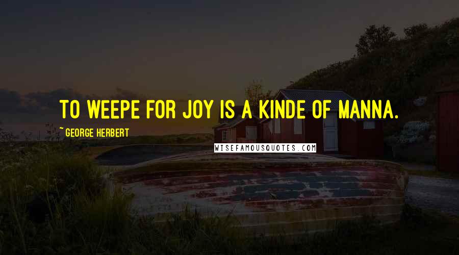 George Herbert Quotes: To weepe for joy is a kinde of Manna.