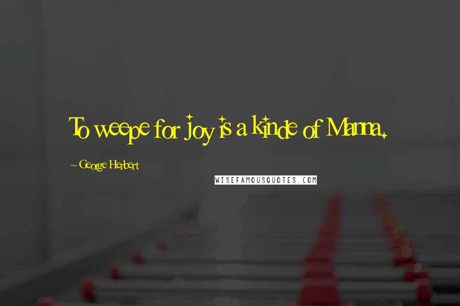 George Herbert Quotes: To weepe for joy is a kinde of Manna.