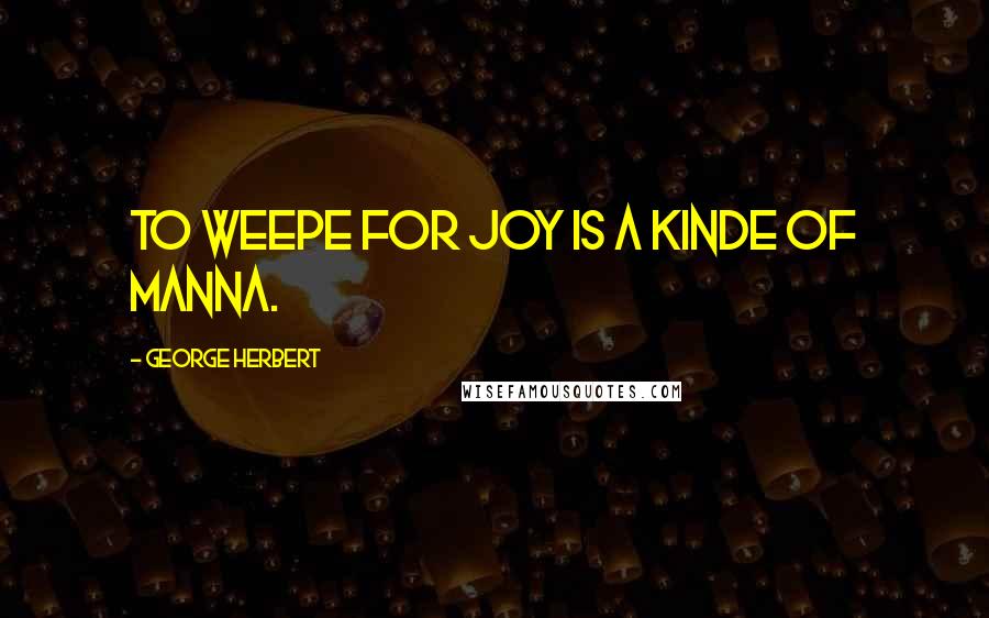 George Herbert Quotes: To weepe for joy is a kinde of Manna.