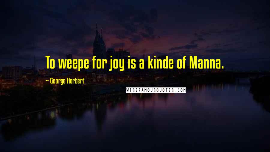 George Herbert Quotes: To weepe for joy is a kinde of Manna.