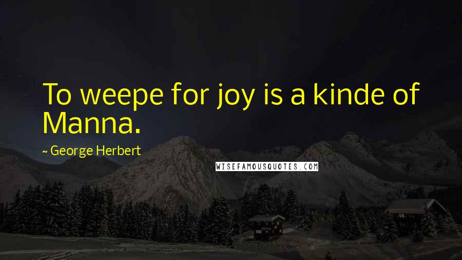 George Herbert Quotes: To weepe for joy is a kinde of Manna.