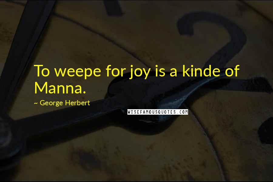 George Herbert Quotes: To weepe for joy is a kinde of Manna.