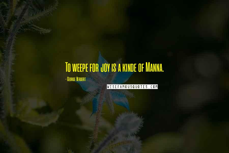 George Herbert Quotes: To weepe for joy is a kinde of Manna.