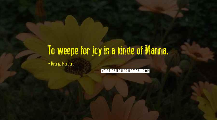 George Herbert Quotes: To weepe for joy is a kinde of Manna.