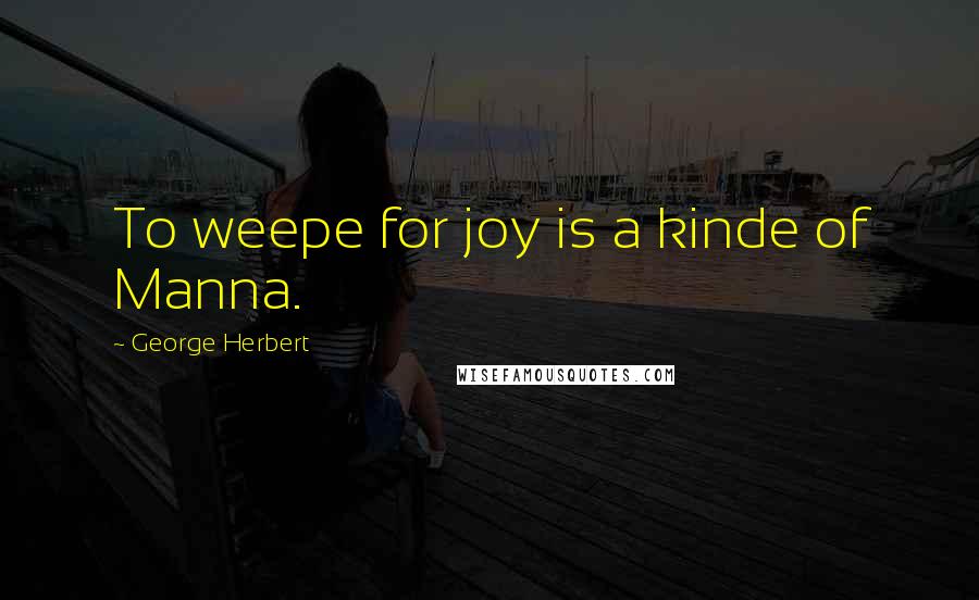 George Herbert Quotes: To weepe for joy is a kinde of Manna.