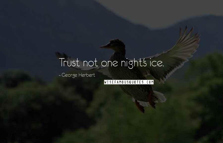George Herbert Quotes: Trust not one night's ice.