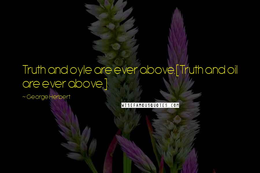 George Herbert Quotes: Truth and oyle are ever above.[Truth and oil are ever above.]