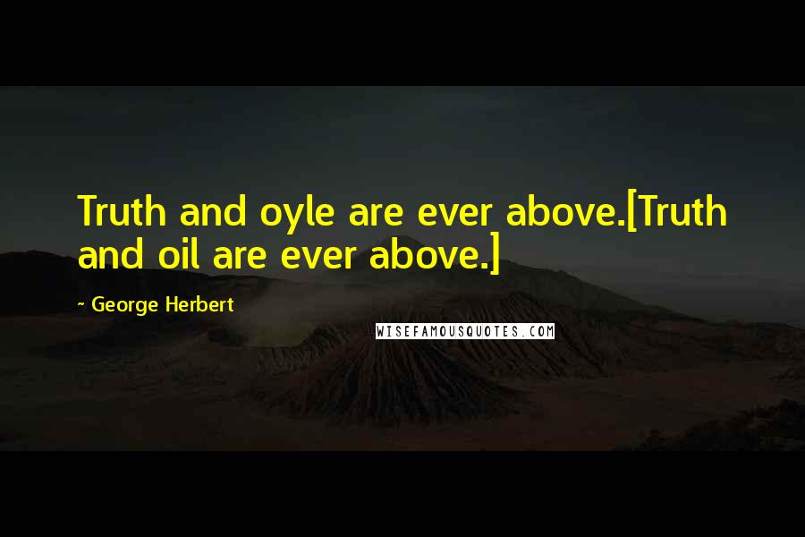 George Herbert Quotes: Truth and oyle are ever above.[Truth and oil are ever above.]