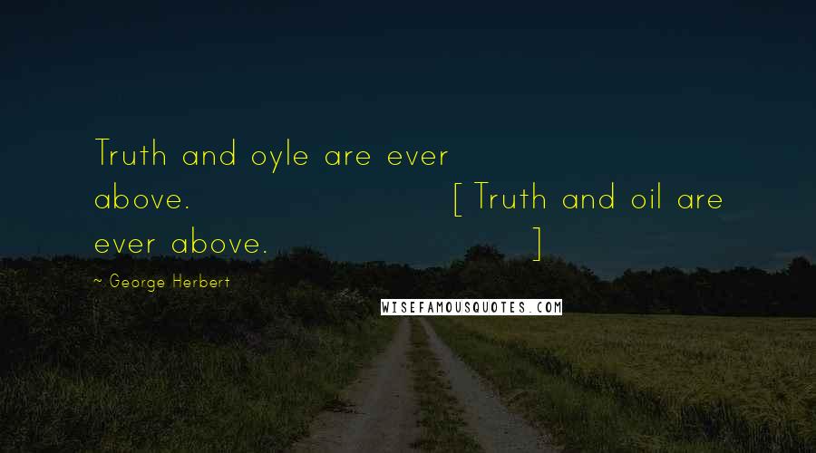 George Herbert Quotes: Truth and oyle are ever above.[Truth and oil are ever above.]