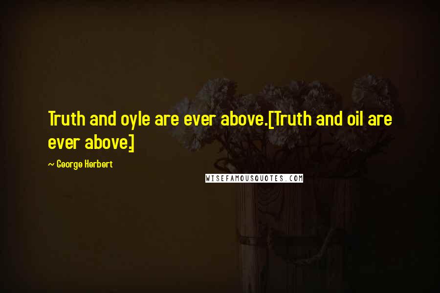 George Herbert Quotes: Truth and oyle are ever above.[Truth and oil are ever above.]