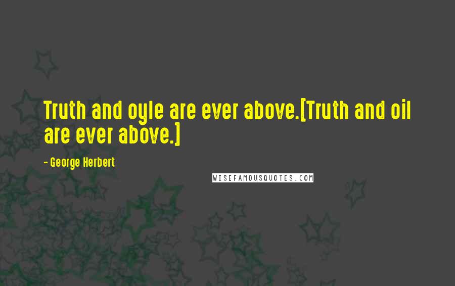 George Herbert Quotes: Truth and oyle are ever above.[Truth and oil are ever above.]