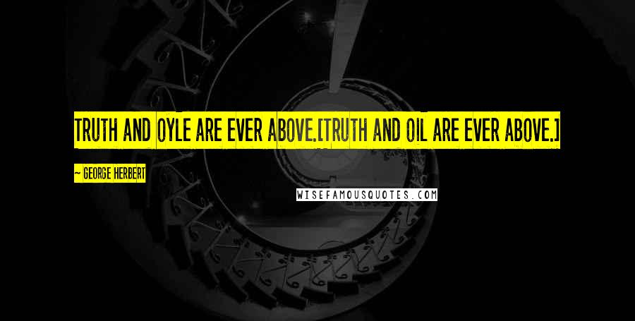 George Herbert Quotes: Truth and oyle are ever above.[Truth and oil are ever above.]