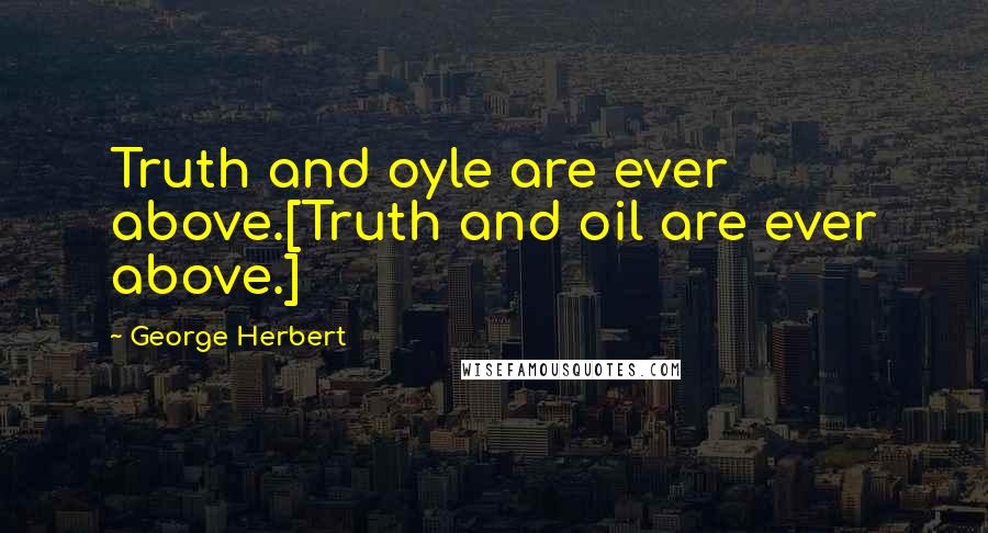 George Herbert Quotes: Truth and oyle are ever above.[Truth and oil are ever above.]