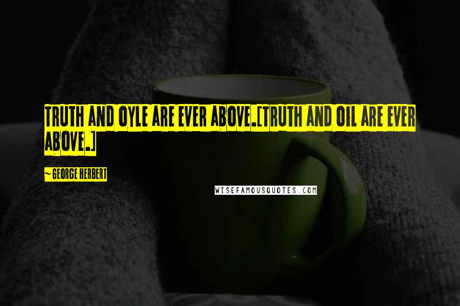 George Herbert Quotes: Truth and oyle are ever above.[Truth and oil are ever above.]