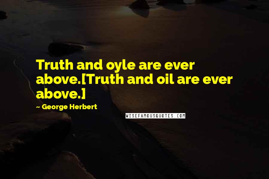 George Herbert Quotes: Truth and oyle are ever above.[Truth and oil are ever above.]