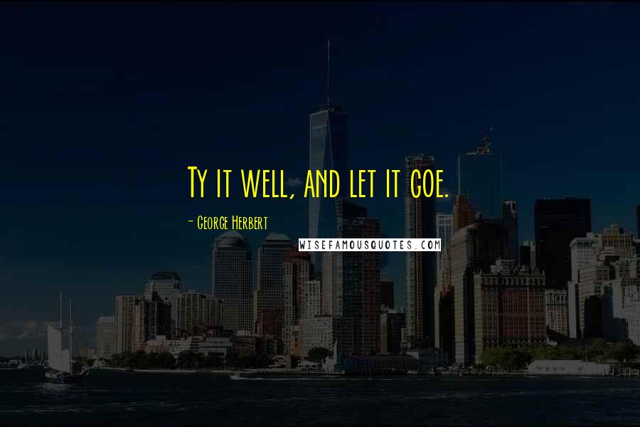 George Herbert Quotes: Ty it well, and let it goe.
