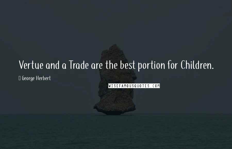 George Herbert Quotes: Vertue and a Trade are the best portion for Children.