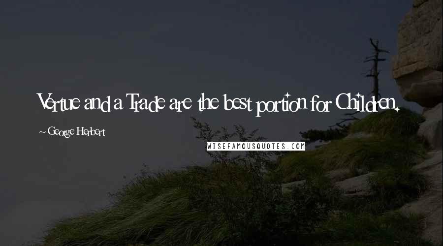 George Herbert Quotes: Vertue and a Trade are the best portion for Children.