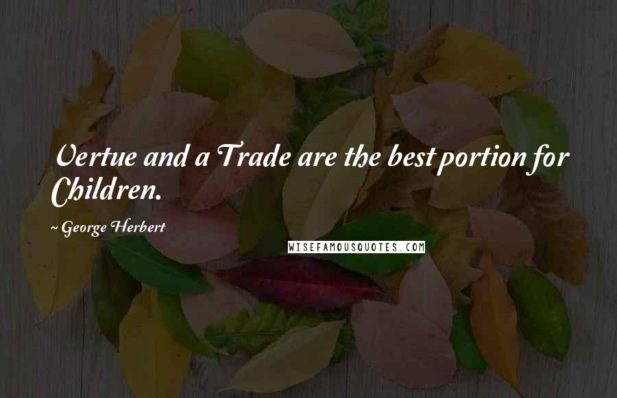 George Herbert Quotes: Vertue and a Trade are the best portion for Children.