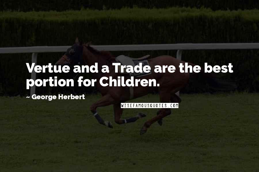 George Herbert Quotes: Vertue and a Trade are the best portion for Children.