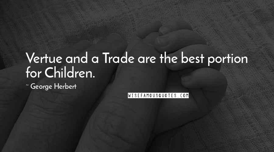George Herbert Quotes: Vertue and a Trade are the best portion for Children.