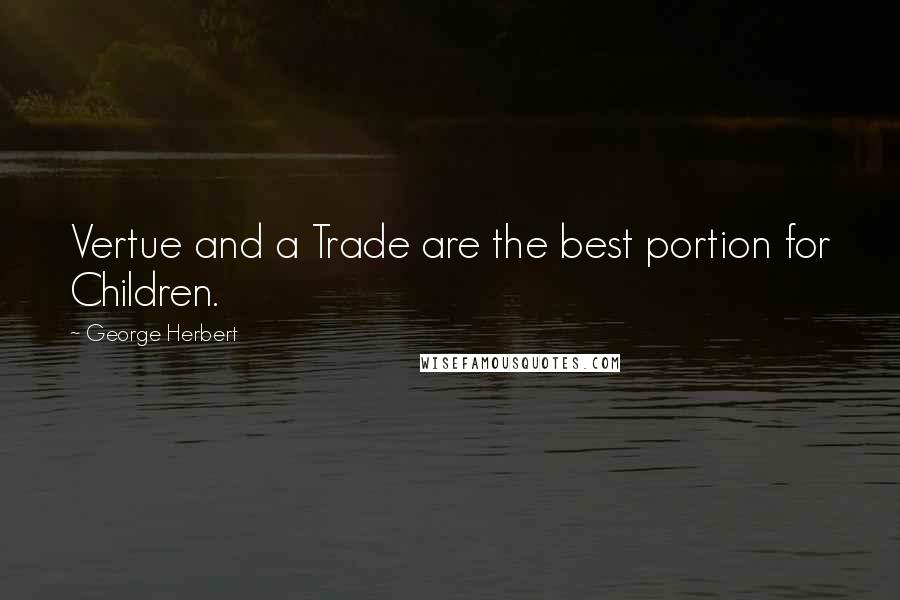 George Herbert Quotes: Vertue and a Trade are the best portion for Children.