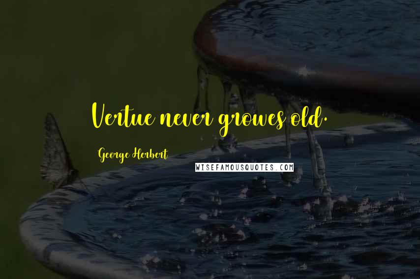 George Herbert Quotes: Vertue never growes old.