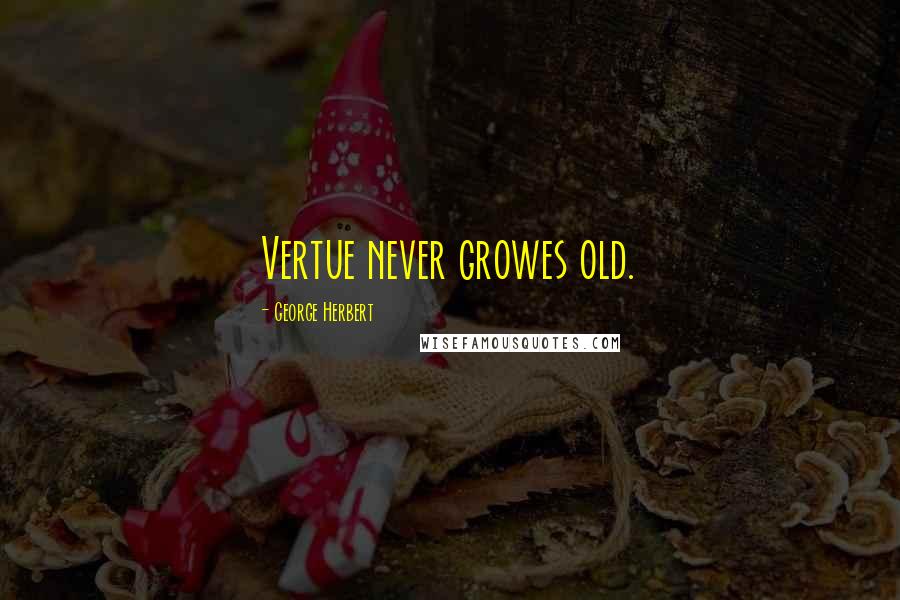 George Herbert Quotes: Vertue never growes old.