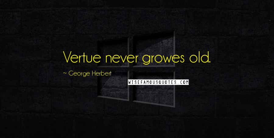 George Herbert Quotes: Vertue never growes old.