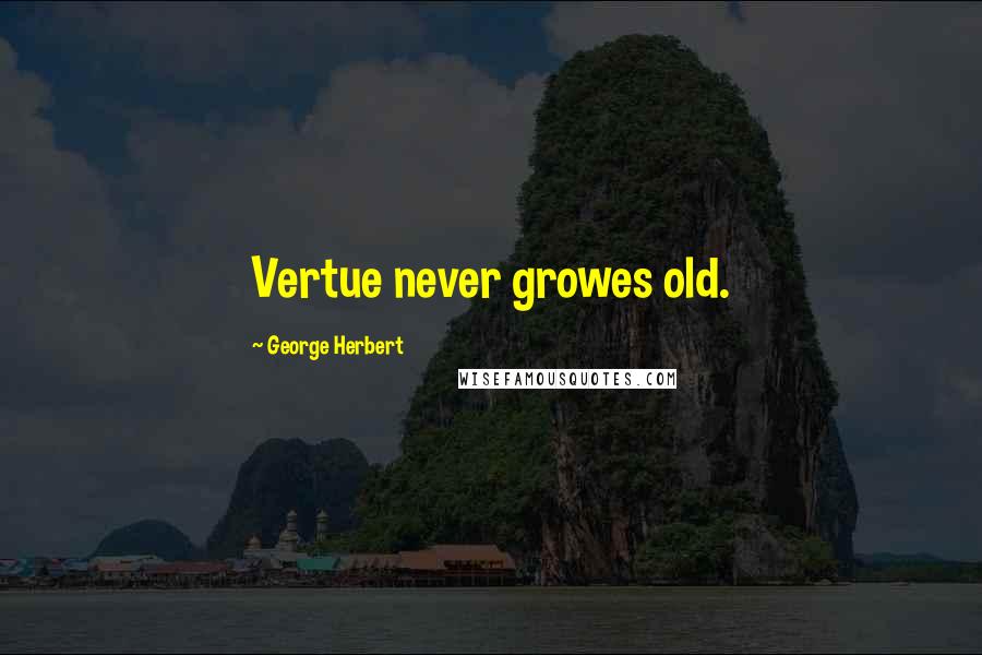 George Herbert Quotes: Vertue never growes old.