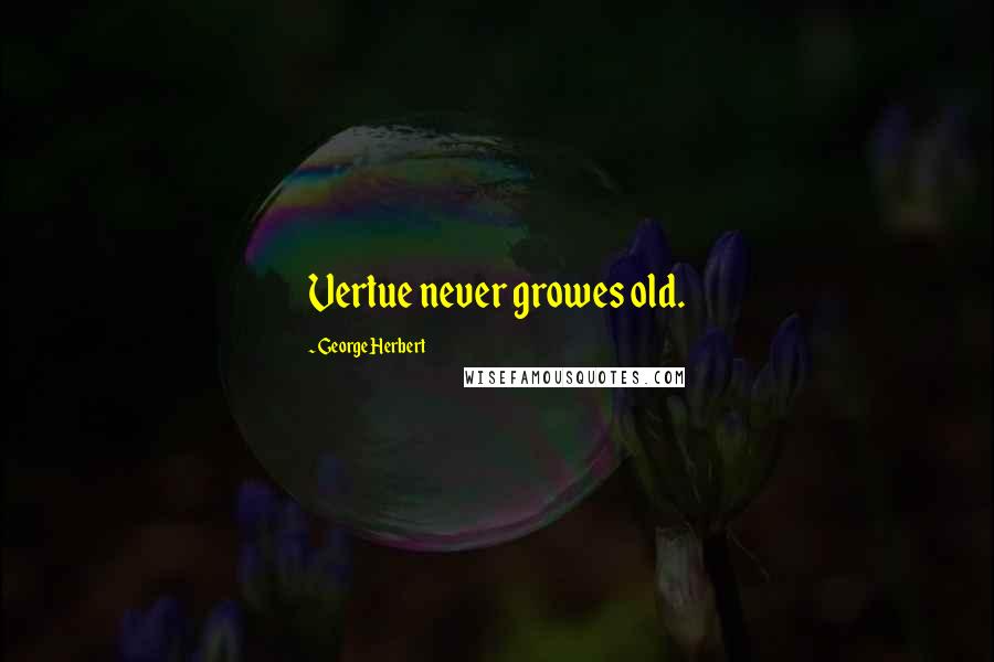 George Herbert Quotes: Vertue never growes old.