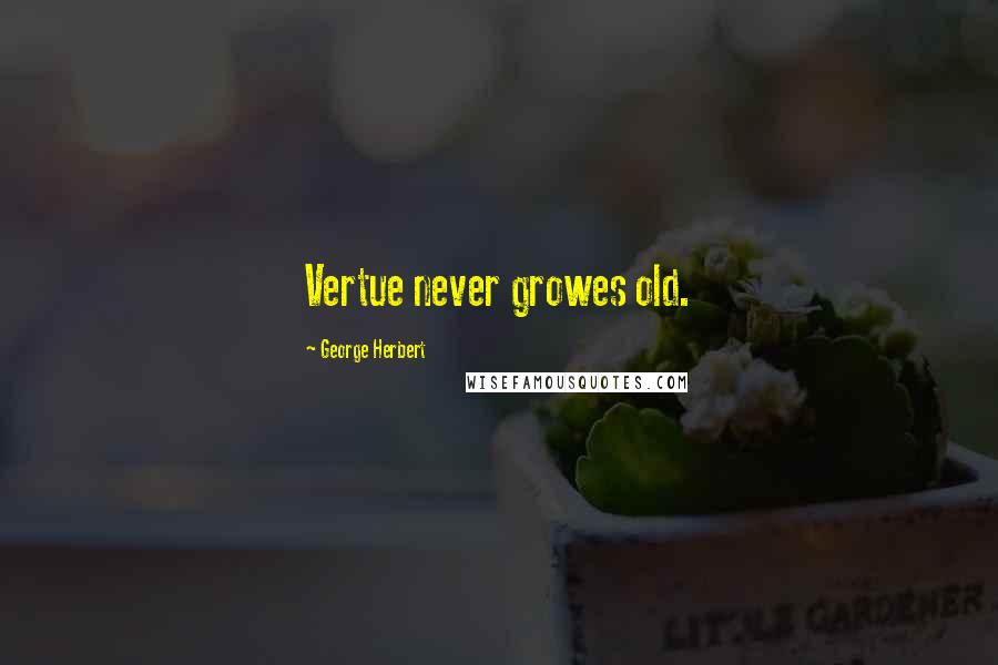 George Herbert Quotes: Vertue never growes old.