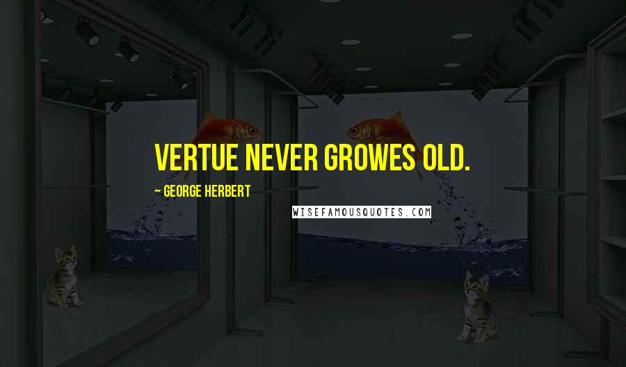 George Herbert Quotes: Vertue never growes old.