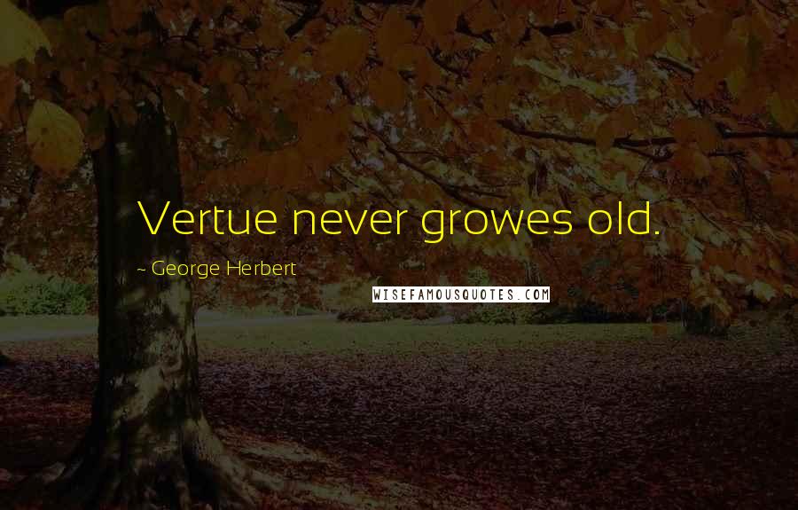 George Herbert Quotes: Vertue never growes old.