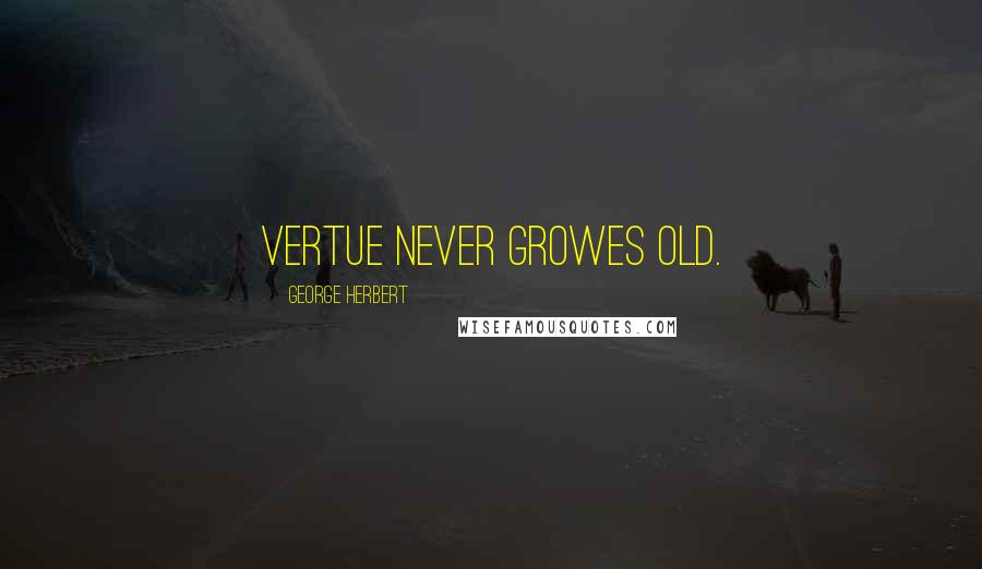 George Herbert Quotes: Vertue never growes old.