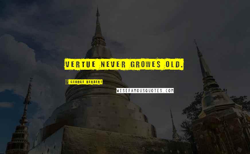 George Herbert Quotes: Vertue never growes old.