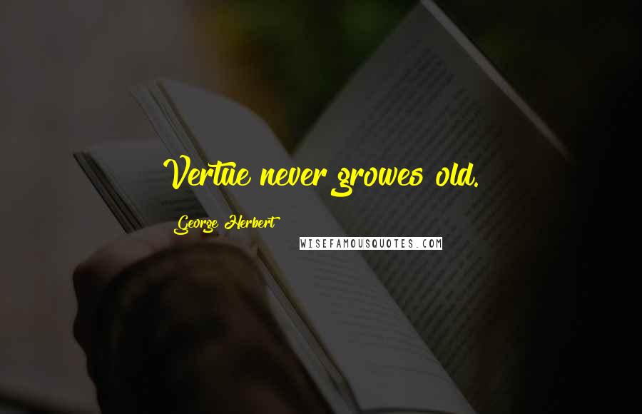 George Herbert Quotes: Vertue never growes old.