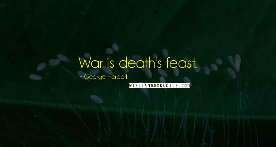 George Herbert Quotes: War is death's feast.