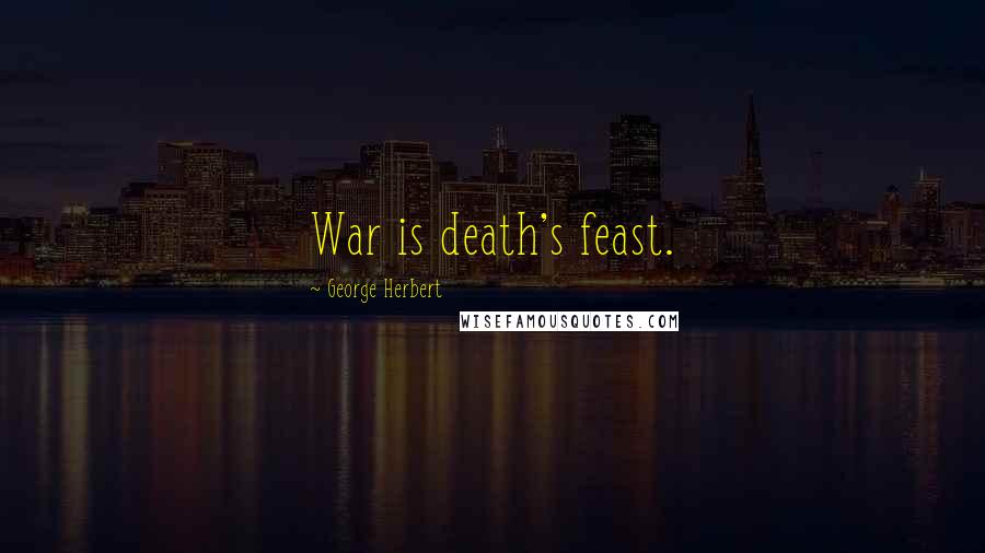 George Herbert Quotes: War is death's feast.