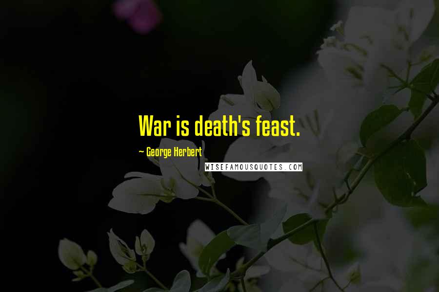 George Herbert Quotes: War is death's feast.