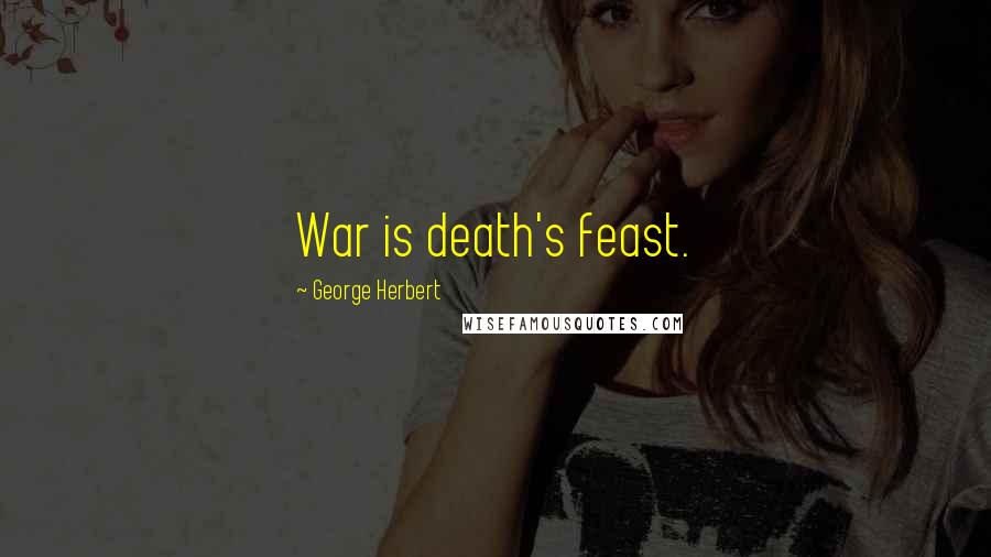 George Herbert Quotes: War is death's feast.