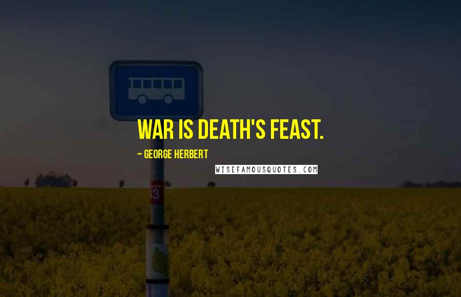 George Herbert Quotes: War is death's feast.