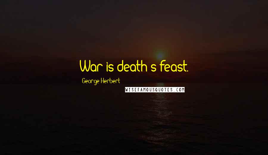 George Herbert Quotes: War is death's feast.