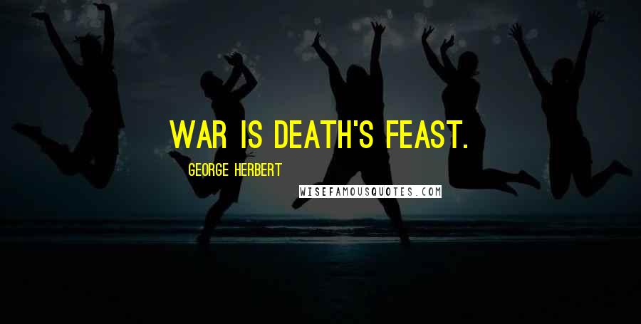 George Herbert Quotes: War is death's feast.