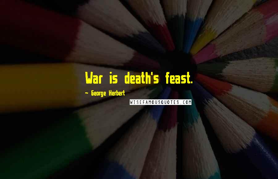 George Herbert Quotes: War is death's feast.