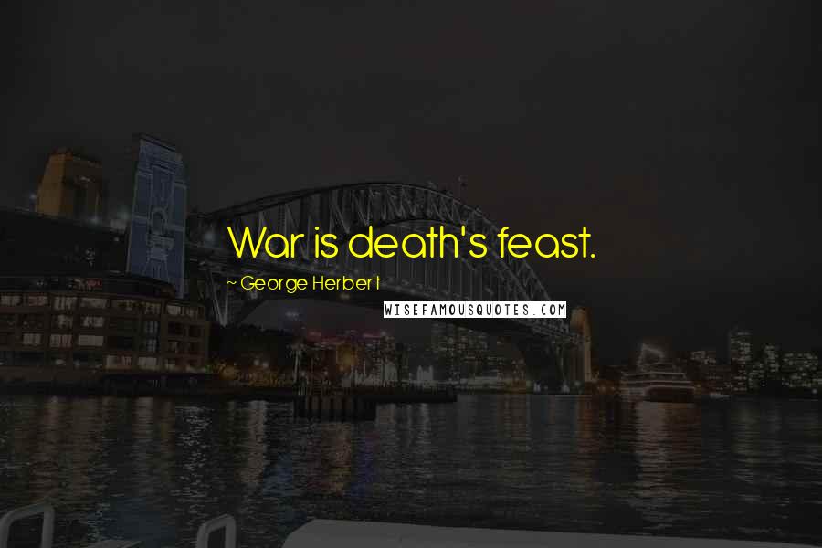 George Herbert Quotes: War is death's feast.