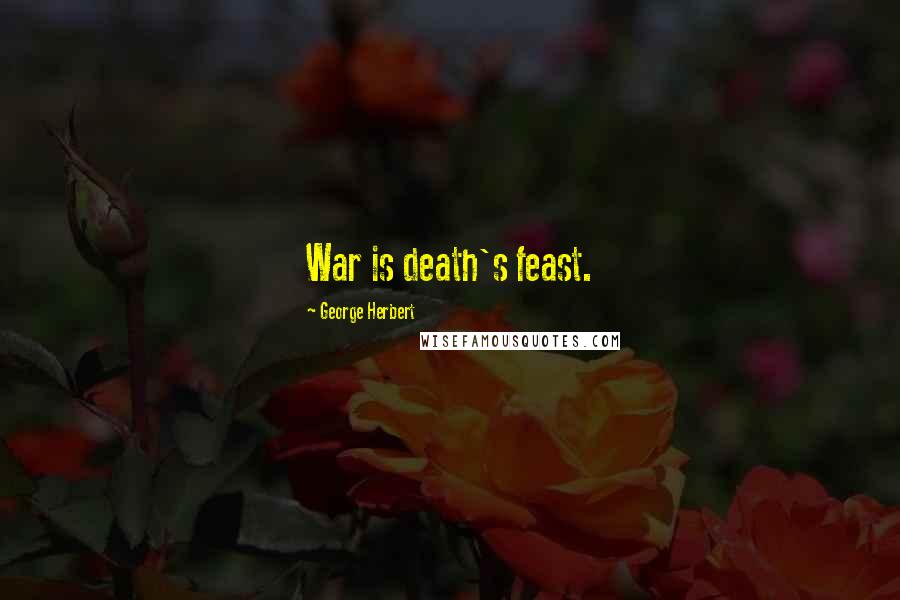 George Herbert Quotes: War is death's feast.