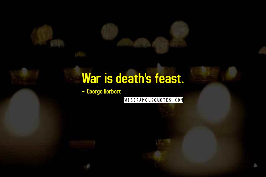 George Herbert Quotes: War is death's feast.