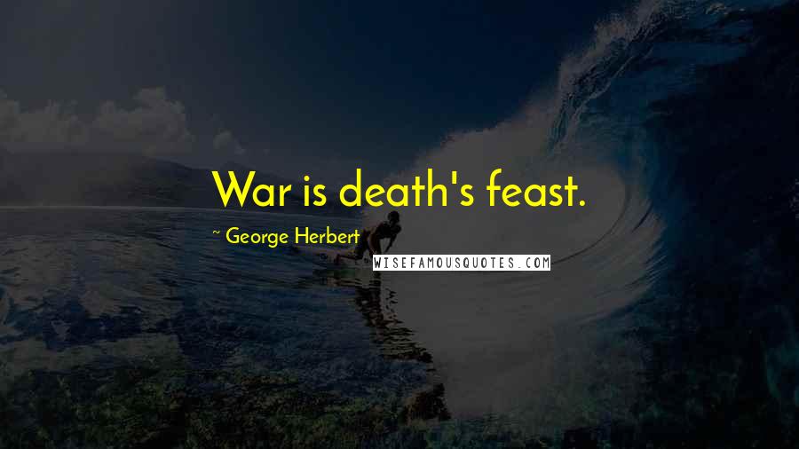 George Herbert Quotes: War is death's feast.